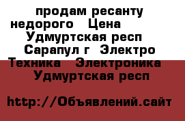 продам ресанту недорого › Цена ­ 1 000 - Удмуртская респ., Сарапул г. Электро-Техника » Электроника   . Удмуртская респ.